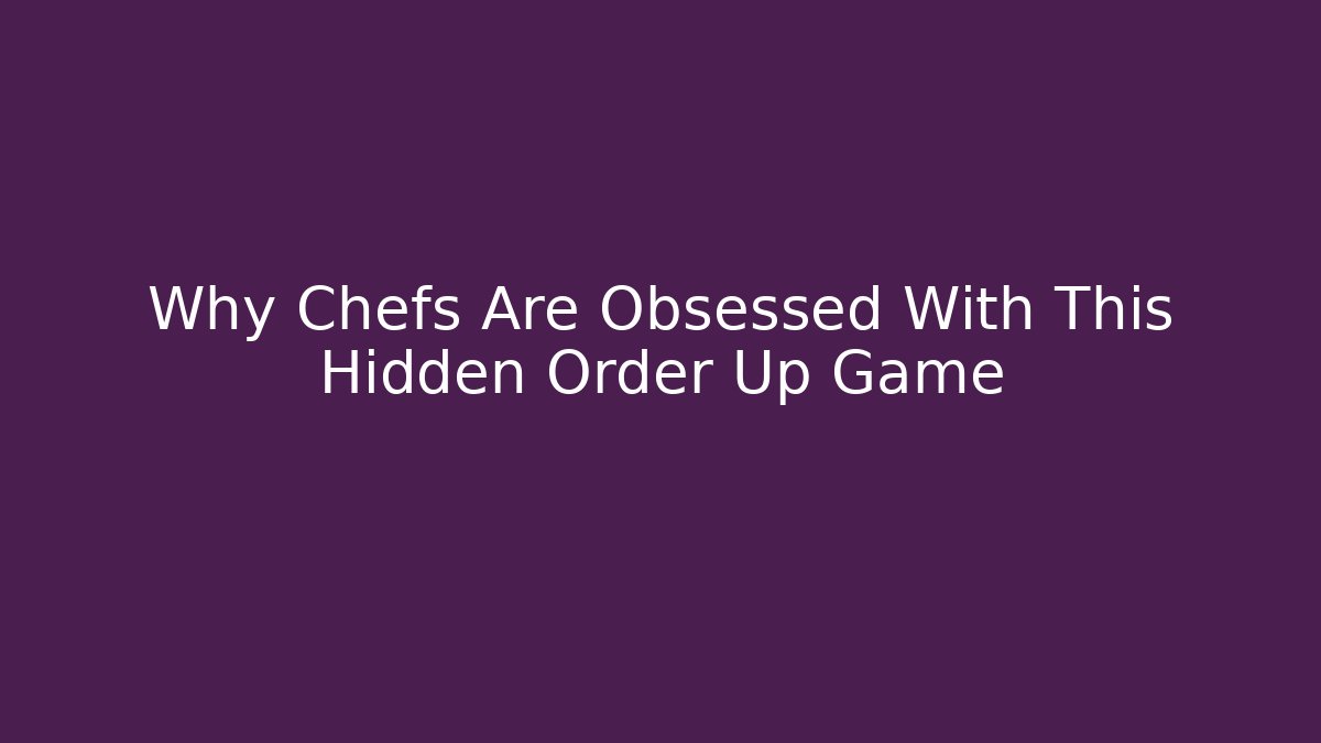 Why Chefs Are Obsessed With This Hidden Order Up Game - Create More Assets