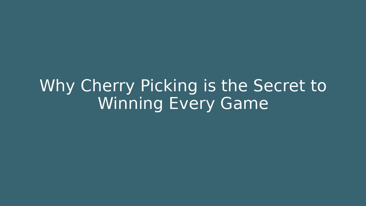 Why Cherry Picking is the Secret to Winning Every Game