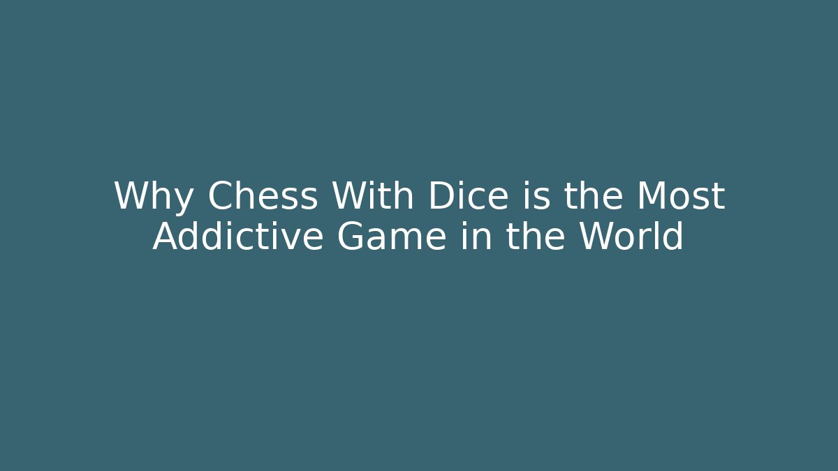 Why Chess With Dice is the Most Addictive Game in the World
