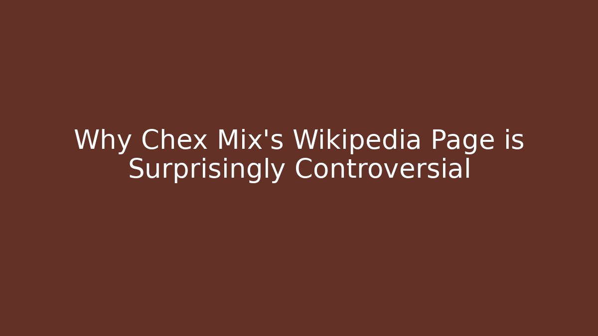 Why Chex Mix's Wikipedia Page is Surprisingly Controversial