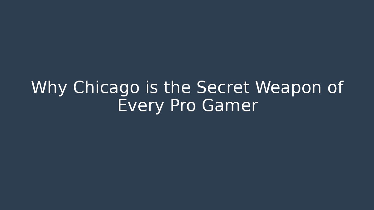 Why Chicago is the Secret Weapon of Every Pro Gamer