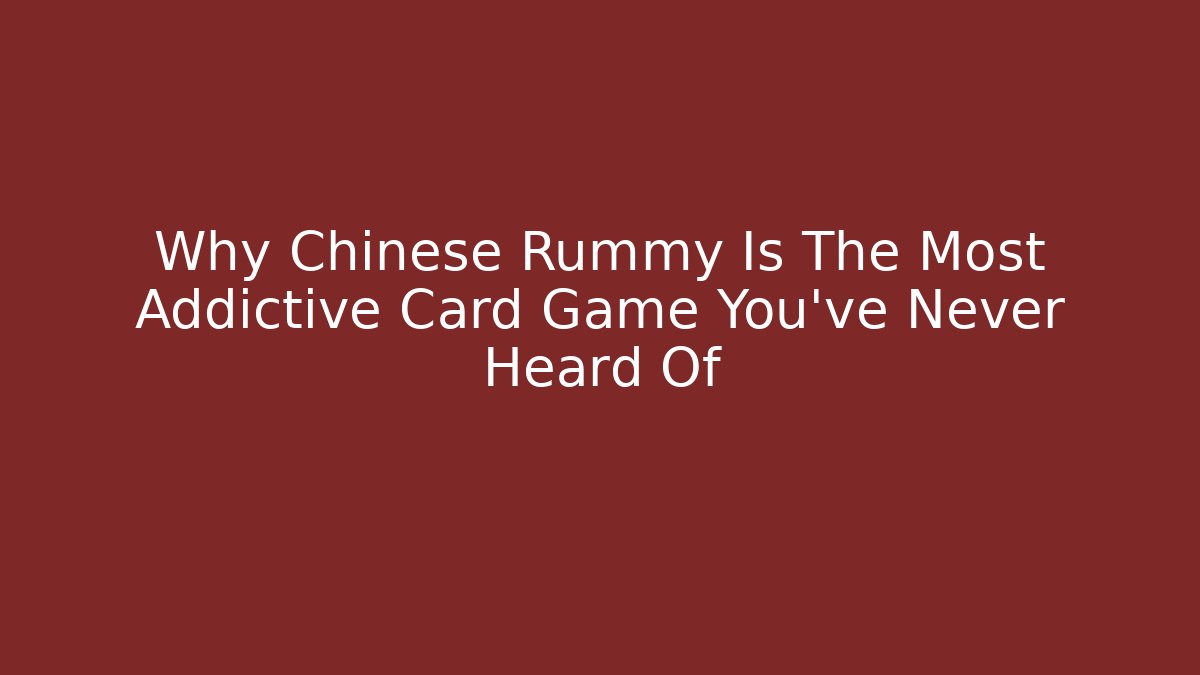 Why Chinese Rummy Is The Most Addictive Card Game You’ve Never Heard Of