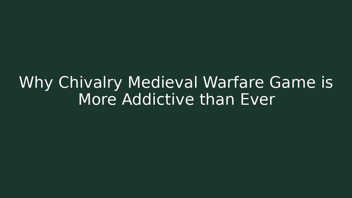 Why Chivalry Medieval Warfare Game is More Addictive than Ever