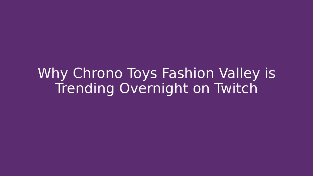 Why Chrono Toys Fashion Valley is Trending Overnight on Twitch