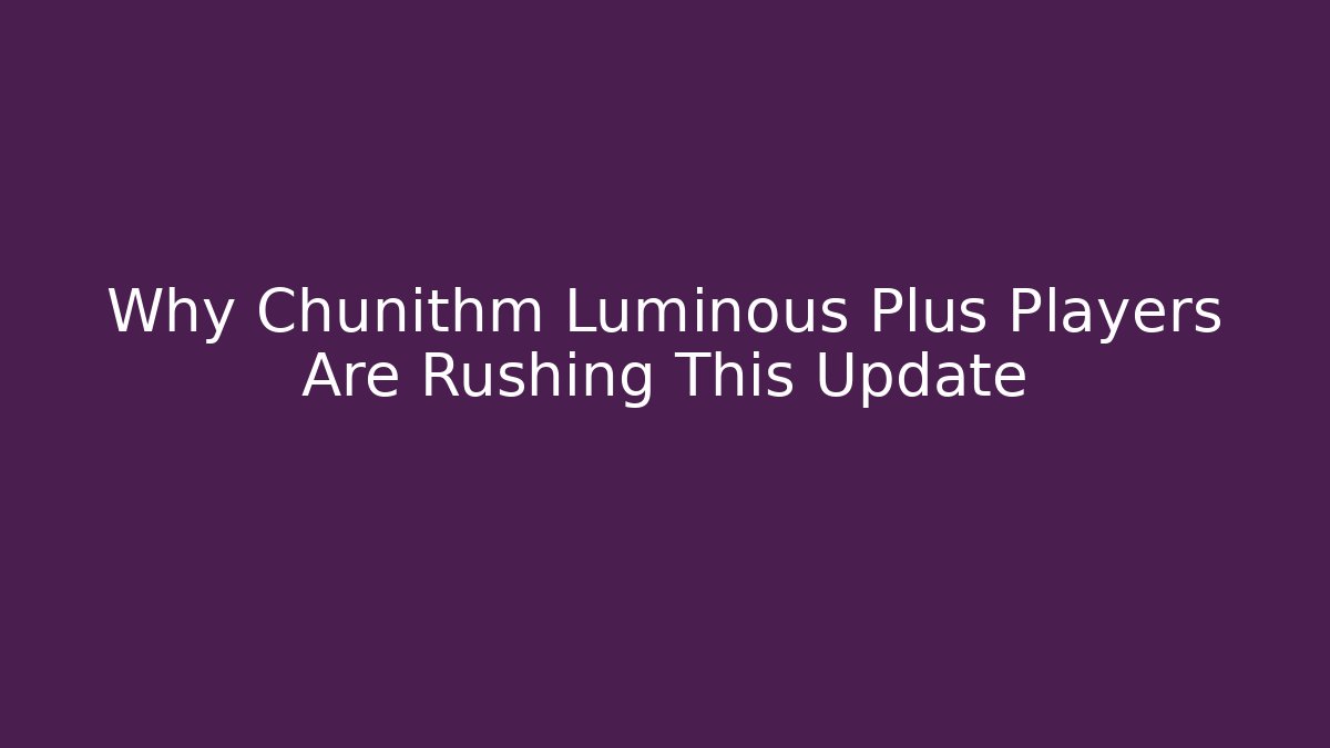 Why Chunithm Luminous Plus Players Are Rushing This Update - Create More Assets