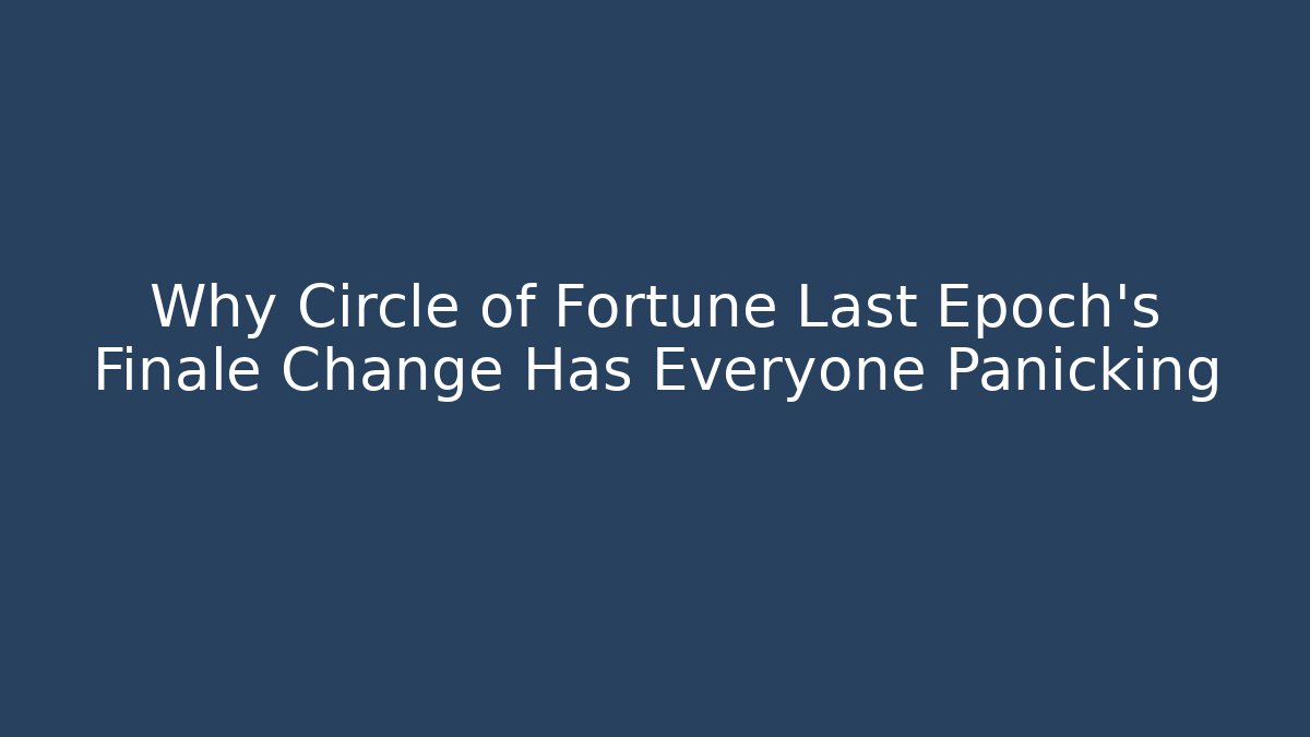 Why Circle of Fortune Last Epoch's Finale Change Has Everyone Panicking