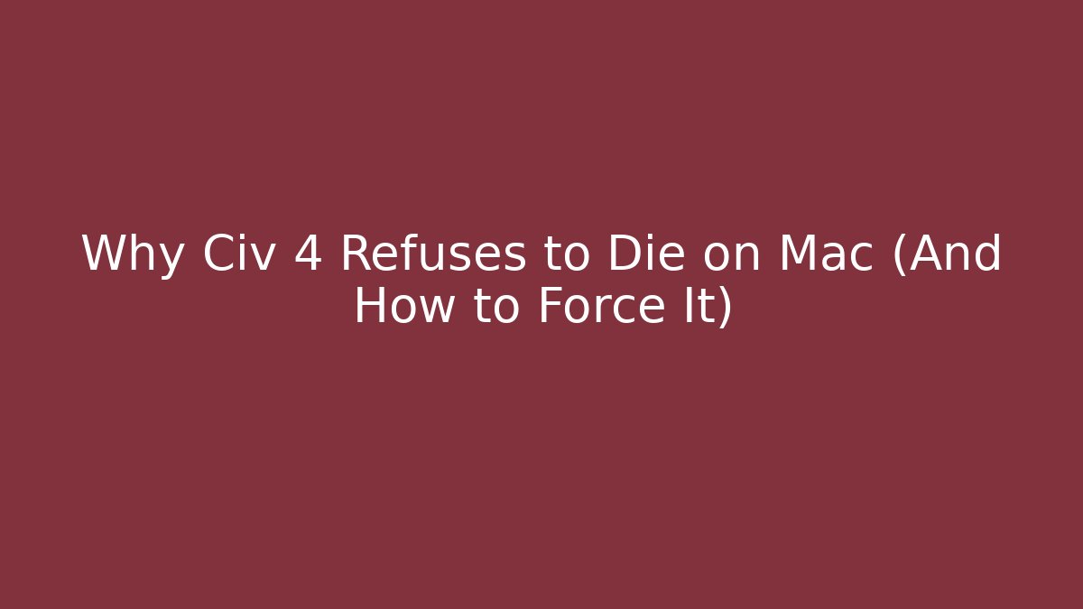 Why Civ 4 Refuses to Die on Mac (And How to Force It)