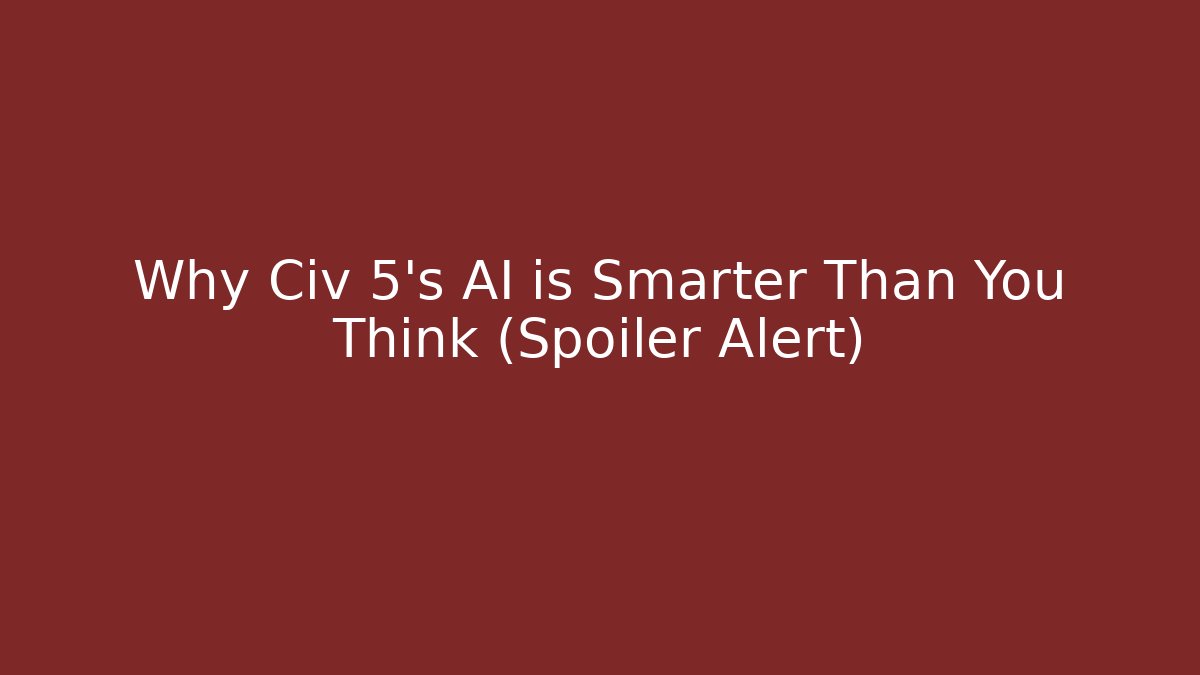 Why Civ 5's AI is Smarter Than You Think (Spoiler Alert)
