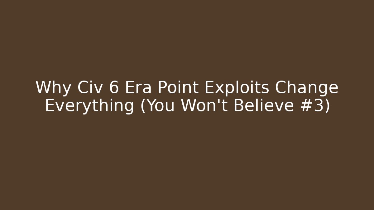Why Civ 6 Era Point Exploits Change Everything (You Won’t Believe #3)