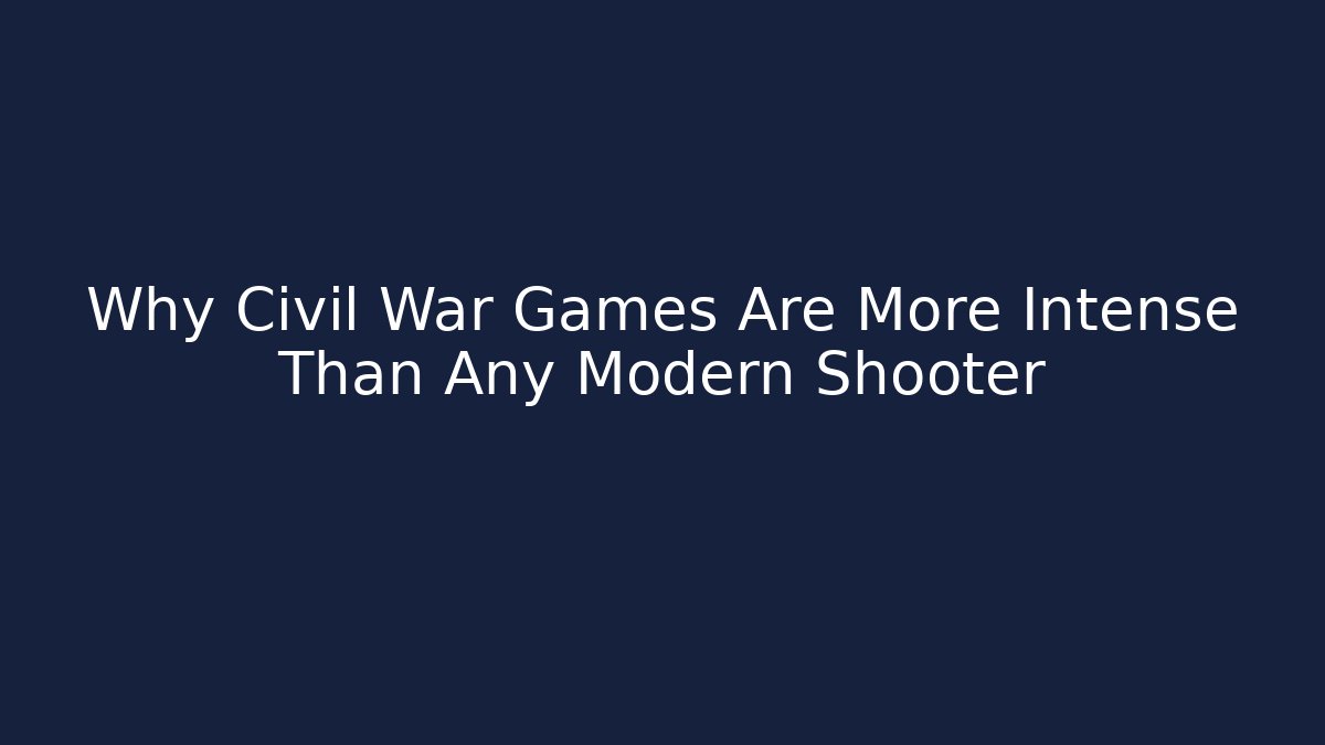 Why Civil War Games Are More Intense Than Any Modern Shooter