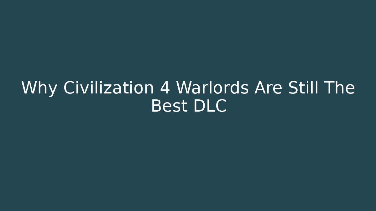 Why Civilization 4 Warlords Are Still The Best DLC