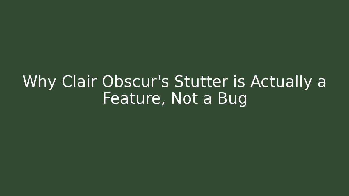 Why Clair Obscur's Stutter is Actually a Feature, Not a Bug