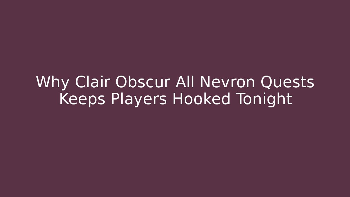Why Clair Obscur All Nevron Quests Keeps Players Hooked Tonight