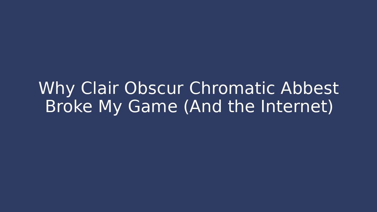 Why Clair Obscur Chromatic Abbest Broke My Game (And the Internet)