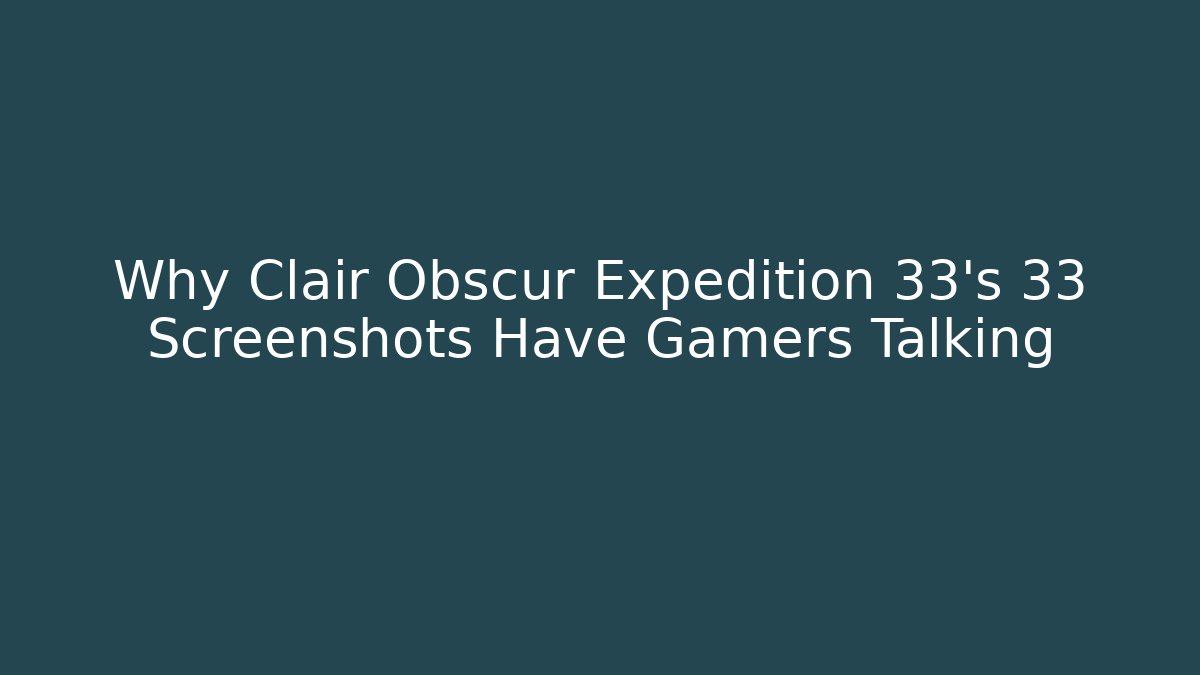 Why Clair Obscur Expedition 33's 33 Screenshots Have Gamers Talking