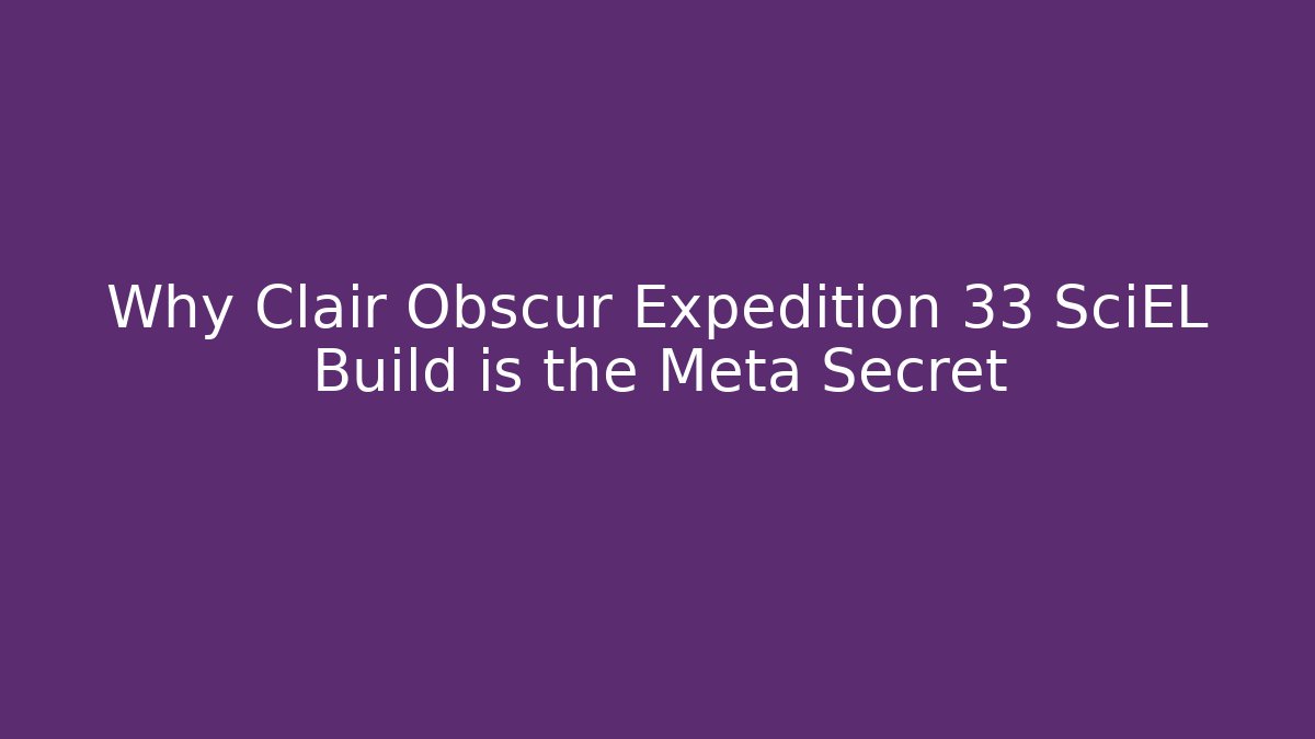 Why Clair Obscur Expedition 33 SciEL Build is the Meta Secret