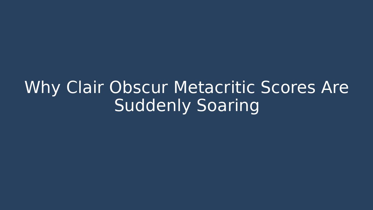 Why Clair Obscur Metacritic Scores Are Suddenly Soaring
