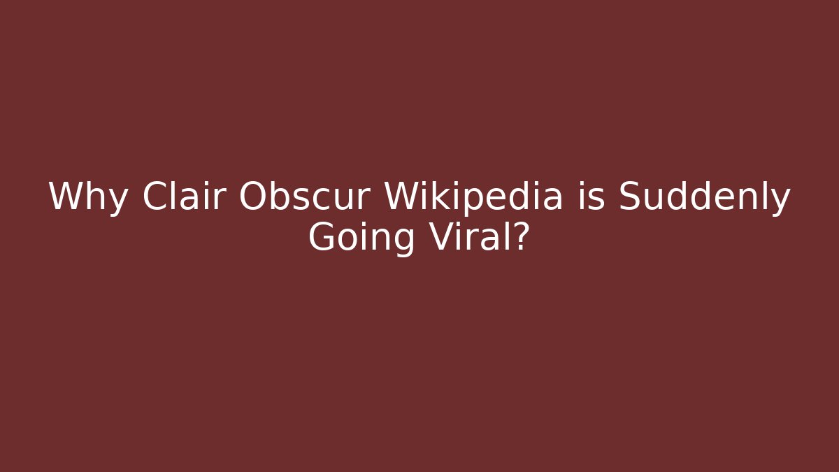 Why Clair Obscur Wikipedia is Suddenly Going Viral?