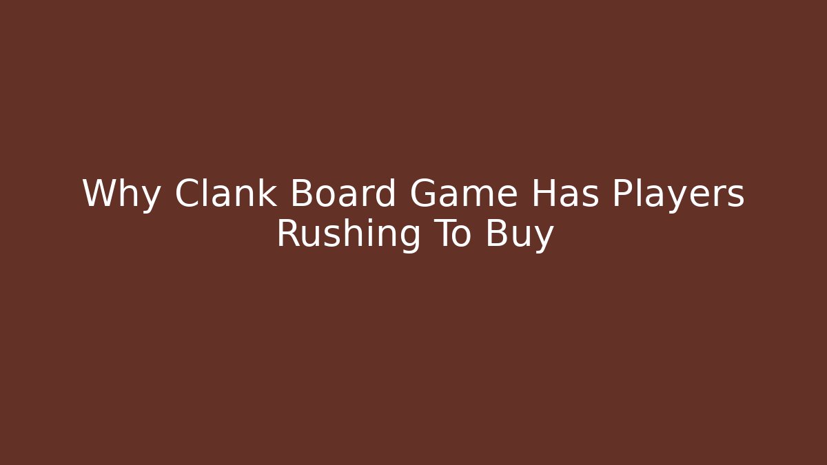 Why Clank Board Game Has Players Rushing To Buy