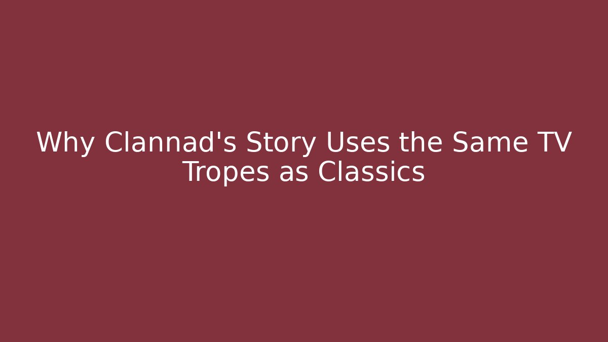 Why Clannad’s Story Uses the Same TV Tropes as Classics
