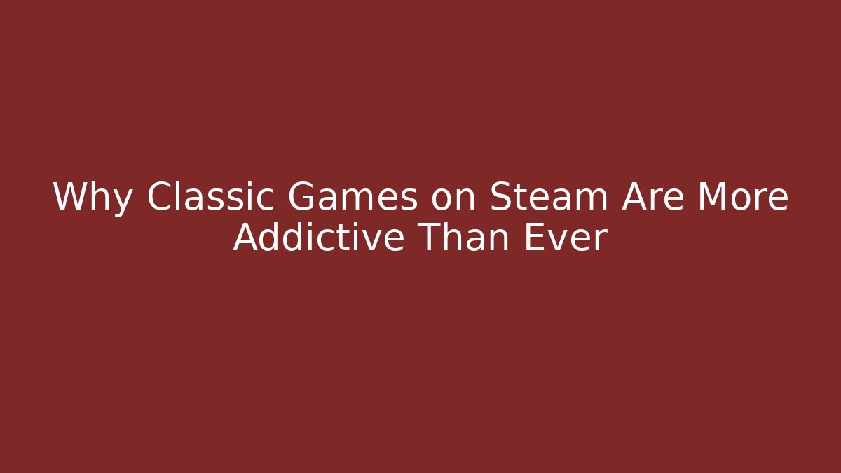 Why Classic Games on Steam Are More Addictive Than Ever