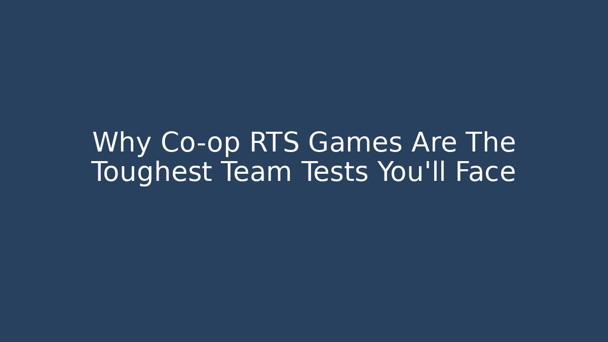 Why Co-op RTS Games Are The Toughest Team Tests You'll Face