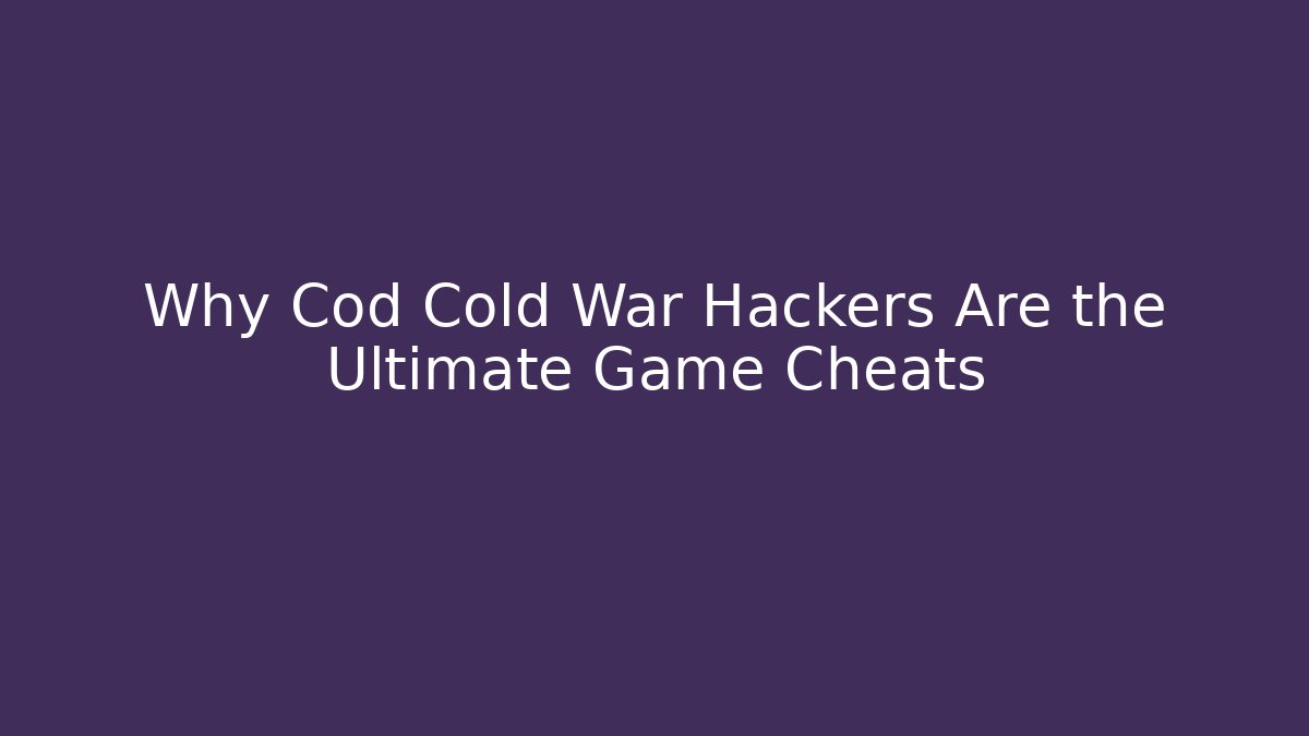 Why Cod Cold War Hackers Are the Ultimate Game Cheats - Create More Assets