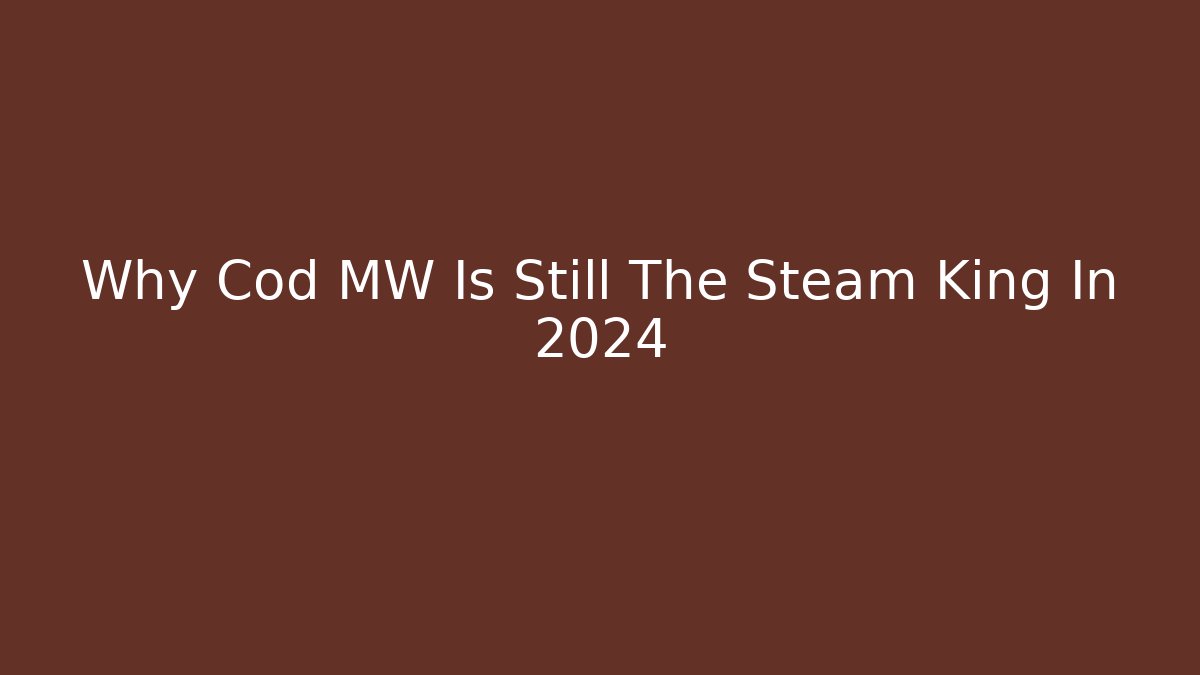 Why Cod MW Is Still The Steam King In 2024