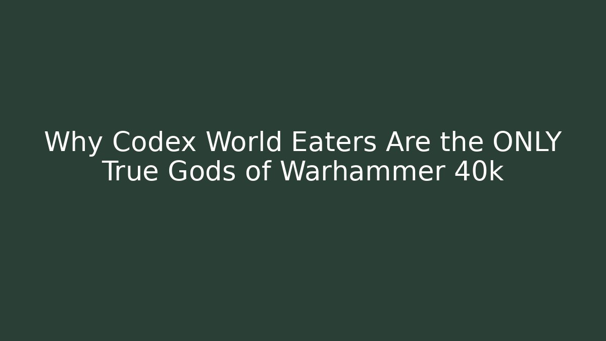 Why Codex World Eaters Are the ONLY True Gods of Warhammer 40k