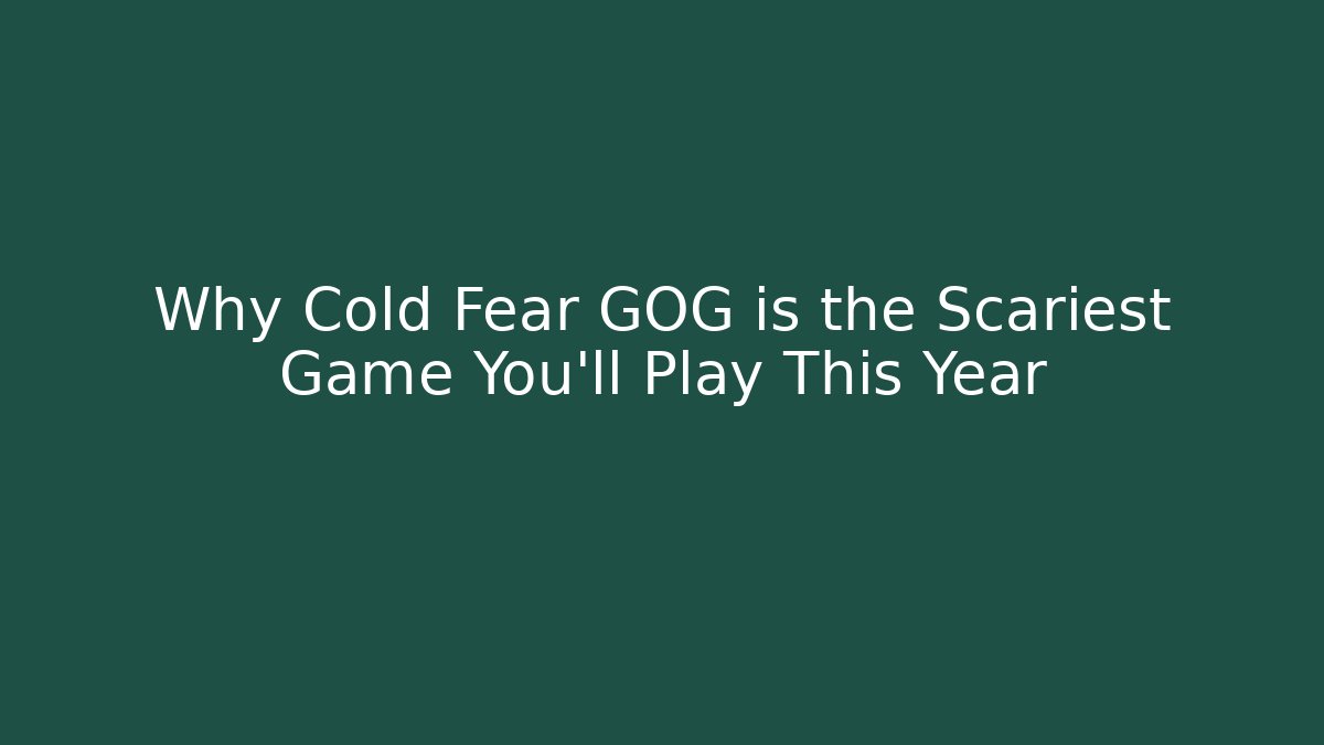 Why Cold Fear GOG is the Scariest Game You’ll Play This Year