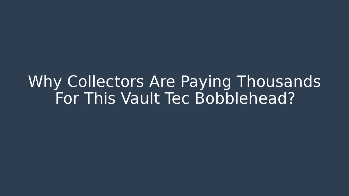 Why Collectors Are Paying Thousands For This Vault Tec Bobblehead?
