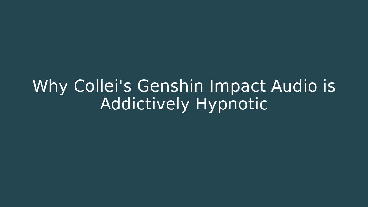 Why Collei's Genshin Impact Audio is Addictively Hypnotic
