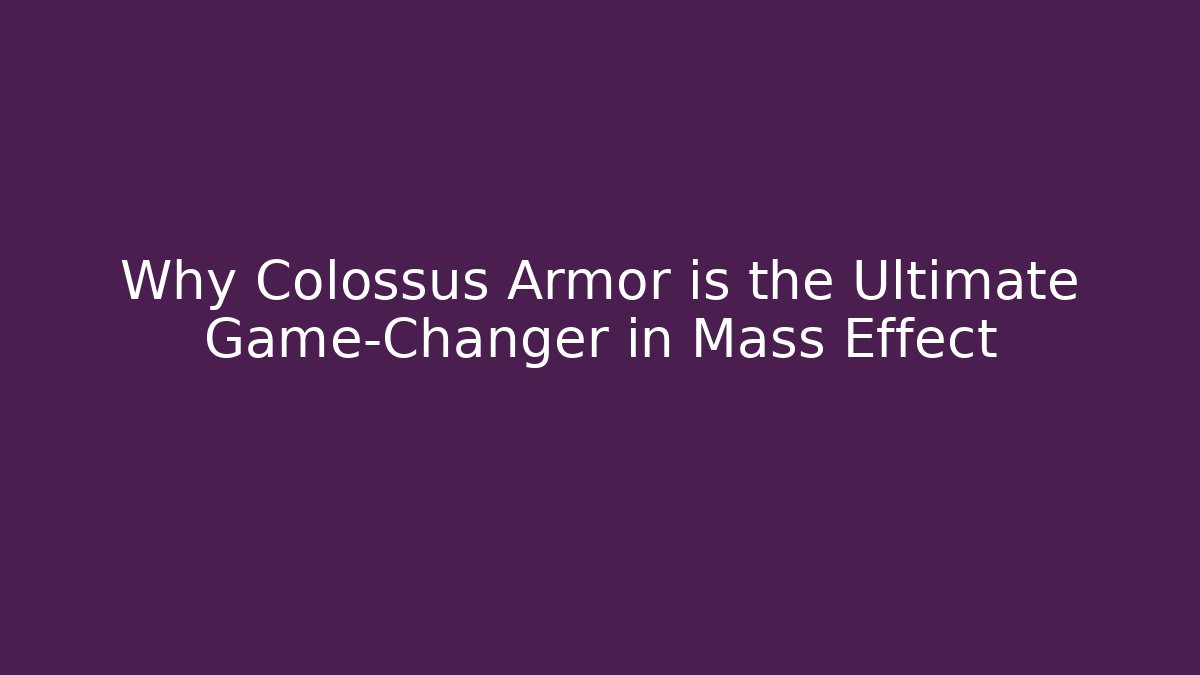 Why Colossus Armor is the Ultimate Game-Changer in Mass Effect