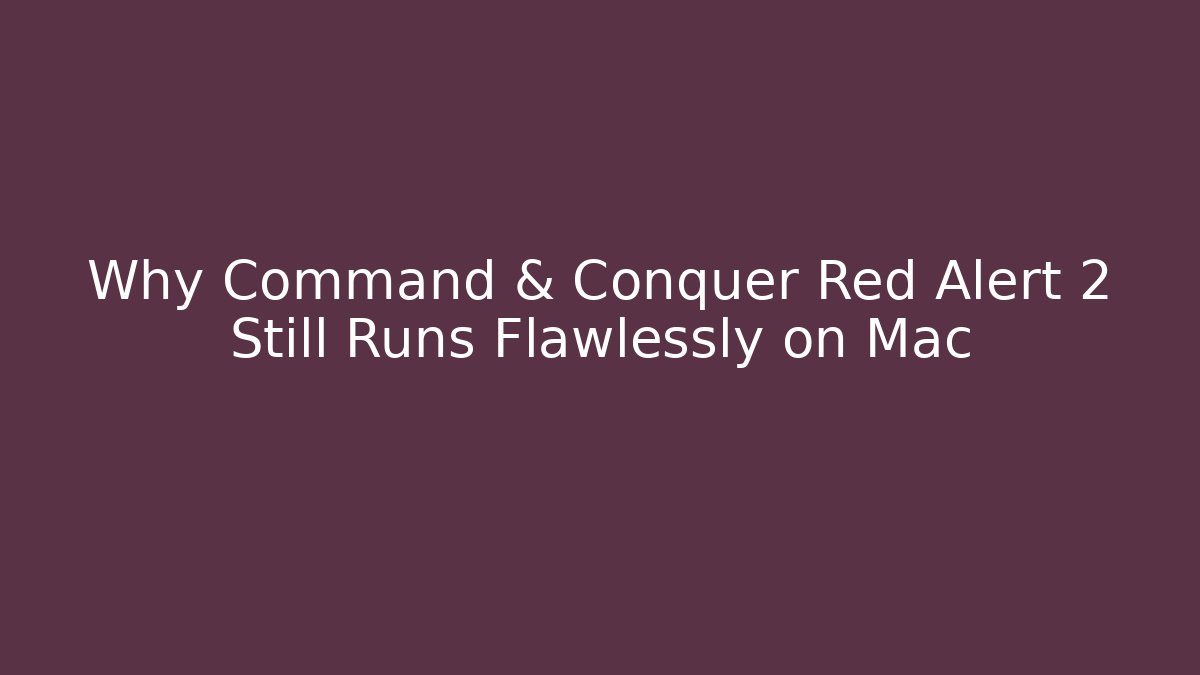 Why Command & Conquer Red Alert 2 Still Runs Flawlessly on Mac