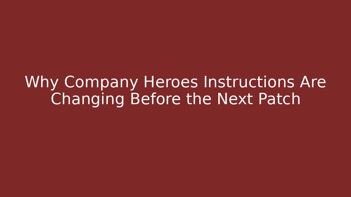 Why Company Heroes Instructions Are Changing Before the Next Patch - Create More Assets
