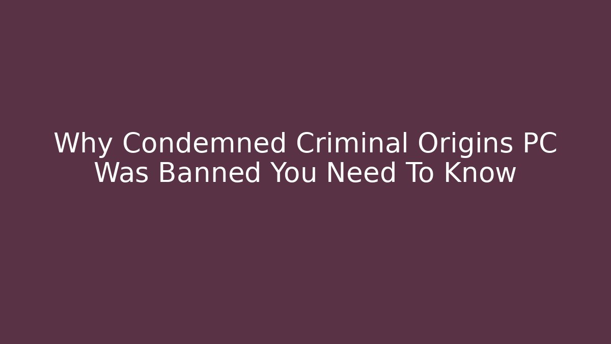 Why Condemned Criminal Origins PC Was Banned You Need To Know