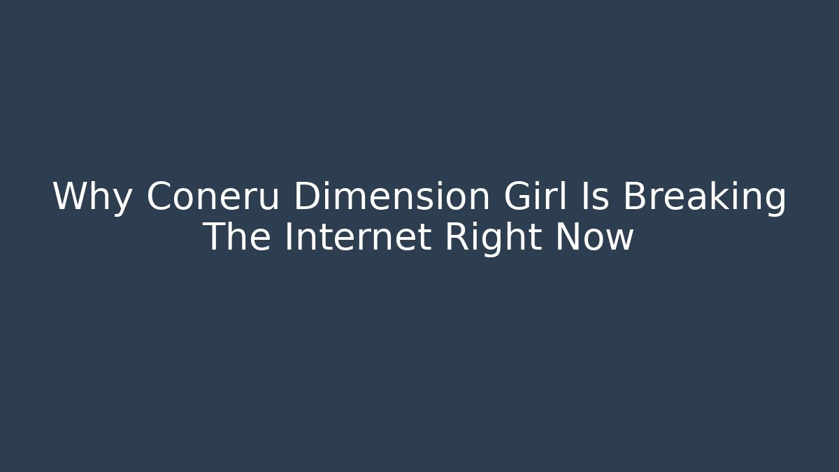 Why Coneru Dimension Girl Is Breaking The Internet Right Now