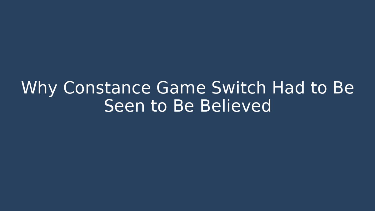 Why Constance Game Switch Had to Be Seen to Be Believed