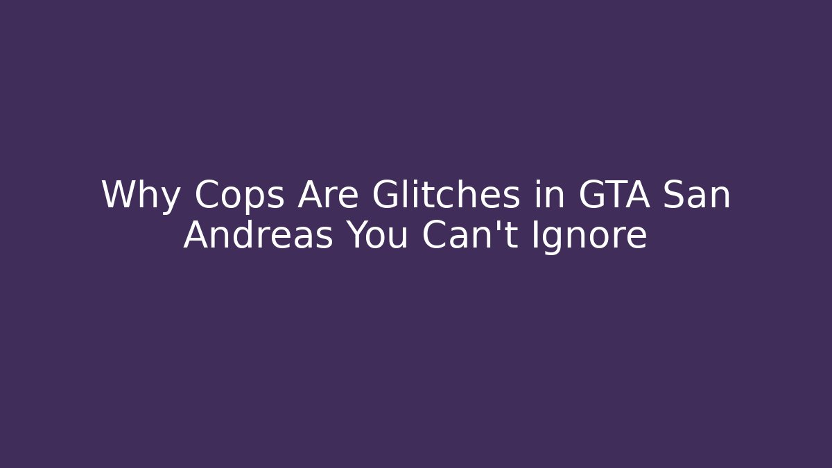 Why Cops Are Glitches in GTA San Andreas You Can’t Ignore