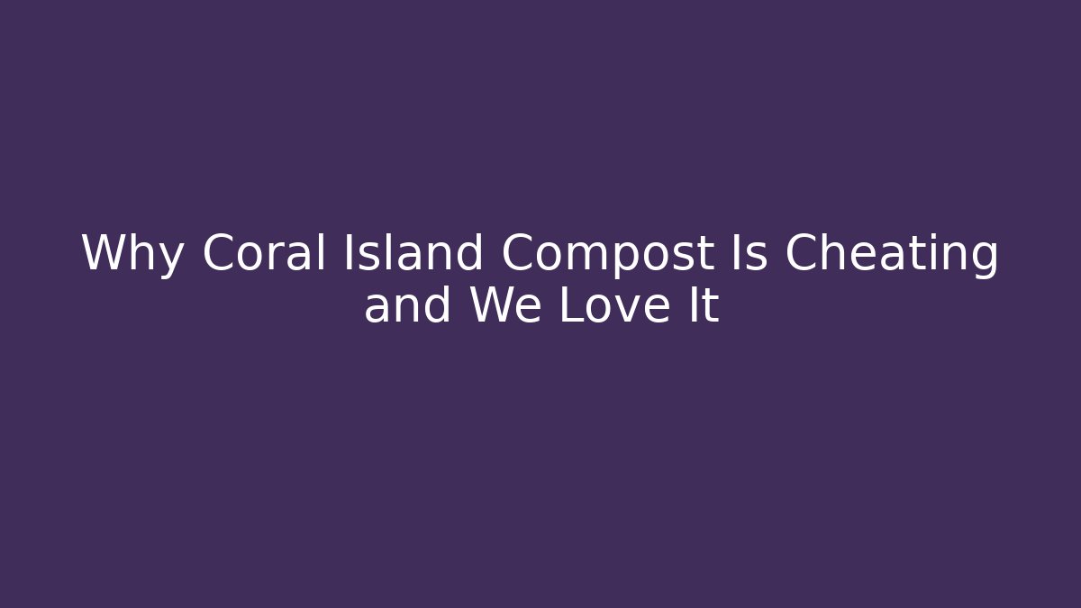 Why Coral Island Compost Is Cheating and We Love It