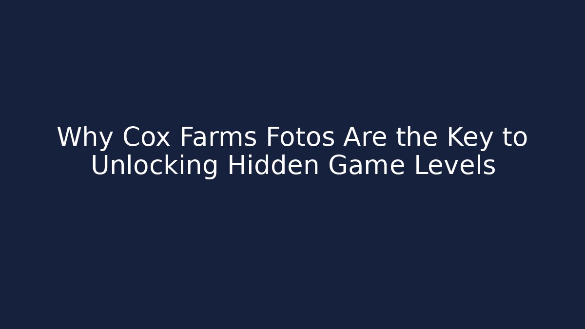 Why Cox Farms Fotos Are the Key to Unlocking Hidden Game Levels