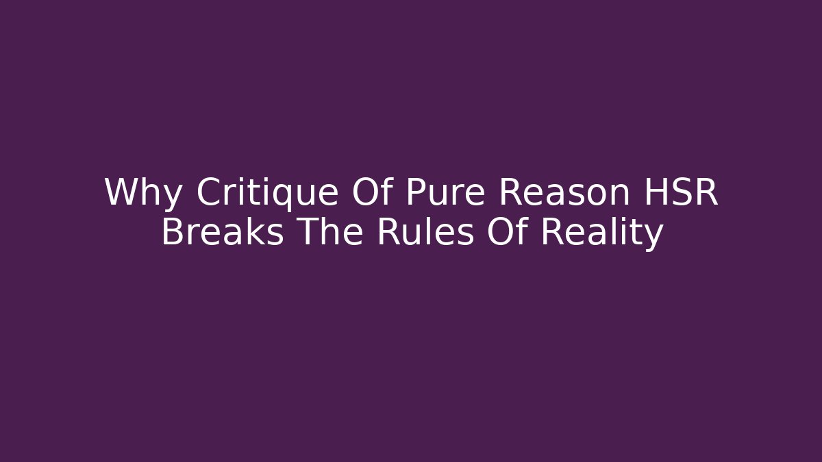 Why Critique Of Pure Reason HSR Breaks The Rules Of Reality