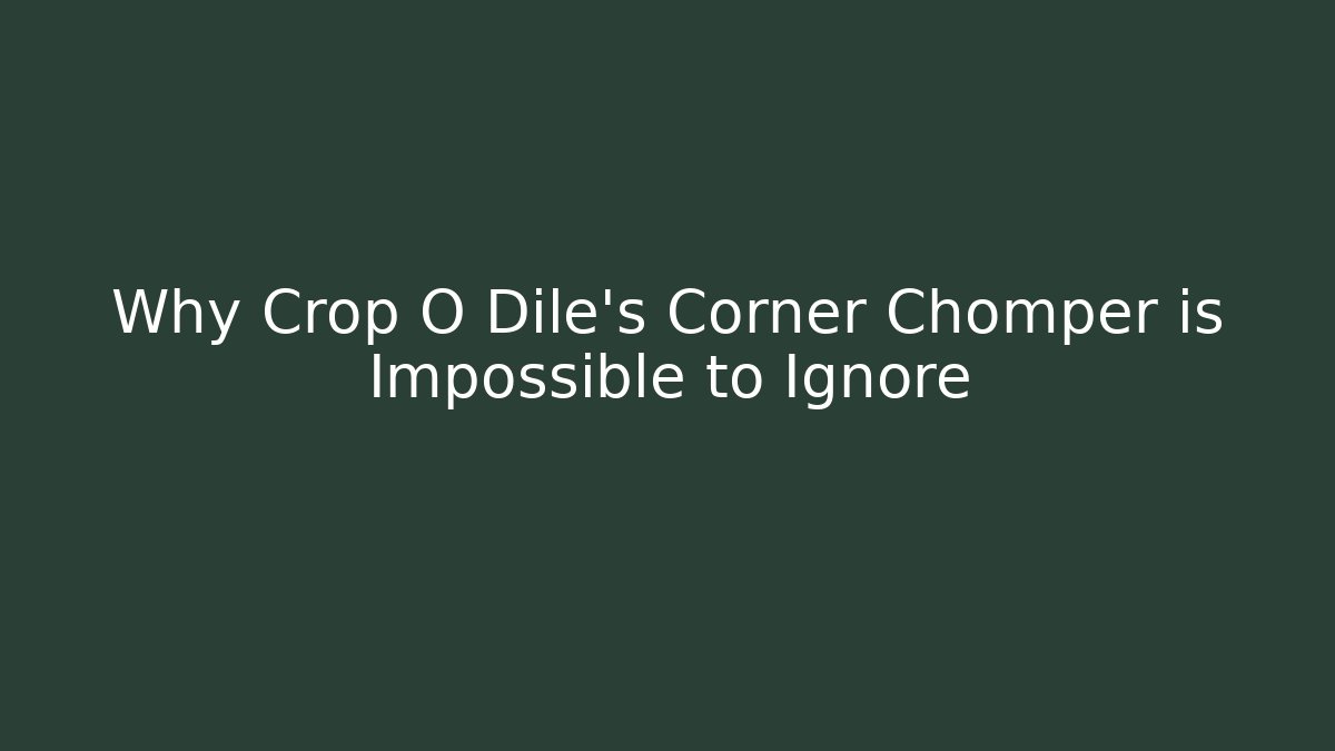 Why Crop O Dile’s Corner Chomper is Impossible to Ignore