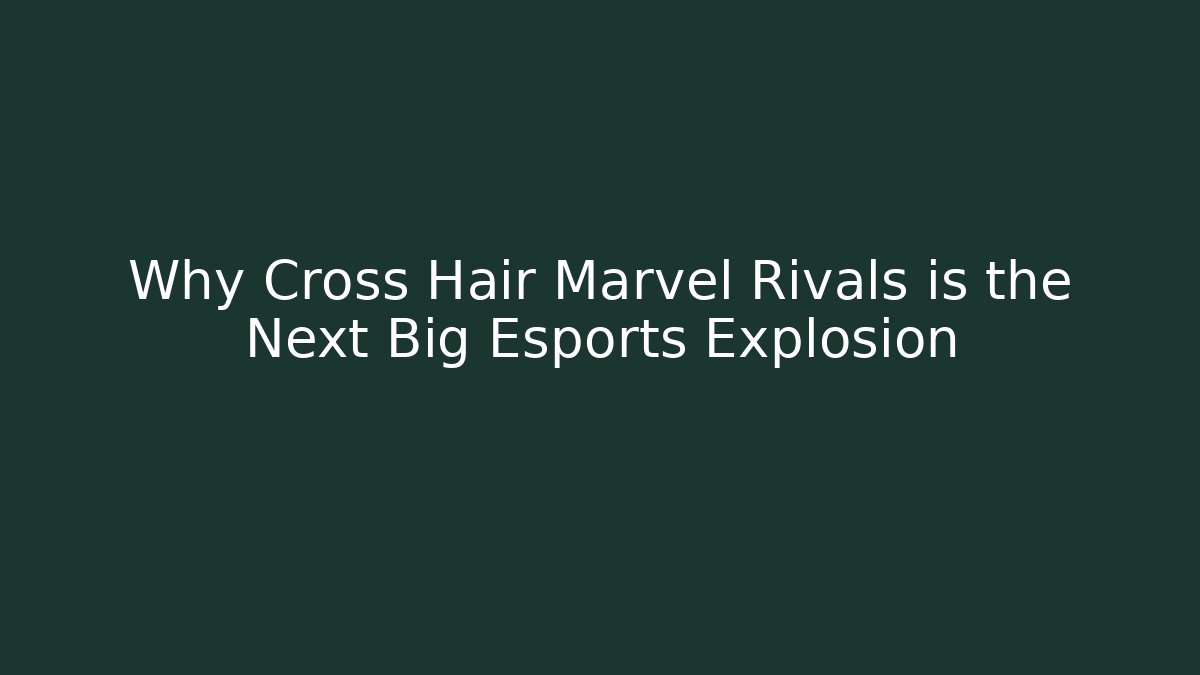 Why Cross Hair Marvel Rivals is the Next Big Esports Explosion