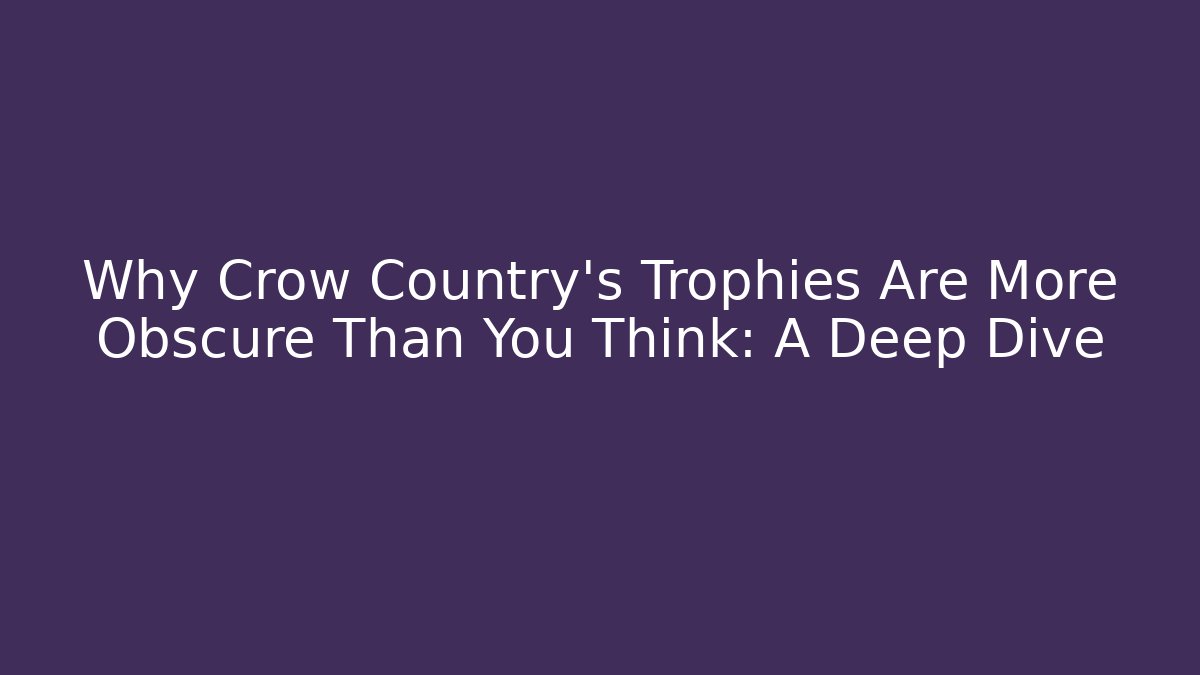 Why Crow Country's Trophies Are More Obscure Than You Think: A Deep Dive
