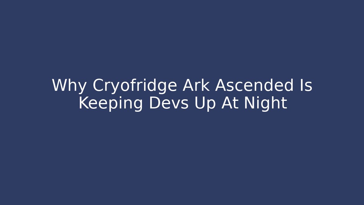 Why Cryofridge Ark Ascended Is Keeping Devs Up At Night - Create More Assets