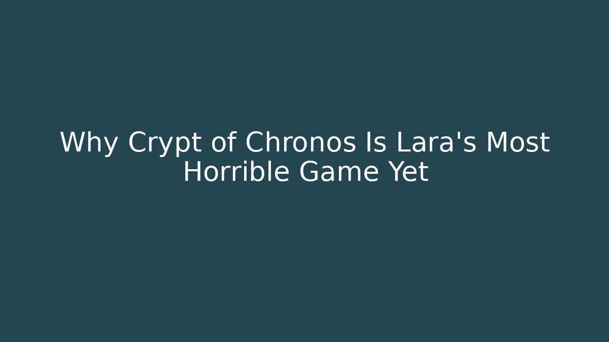 Why Crypt of Chronos Is Lara's Most Horrible Game Yet