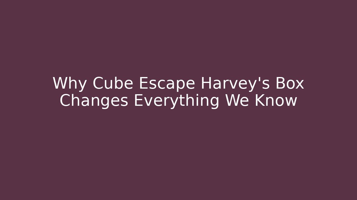 Why Cube Escape Harvey's Box Changes Everything We Know