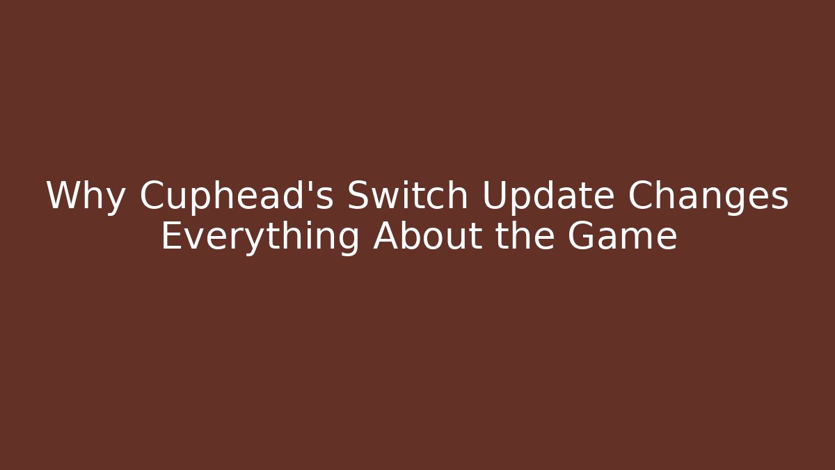 Why Cuphead's Switch Update Changes Everything About the Game