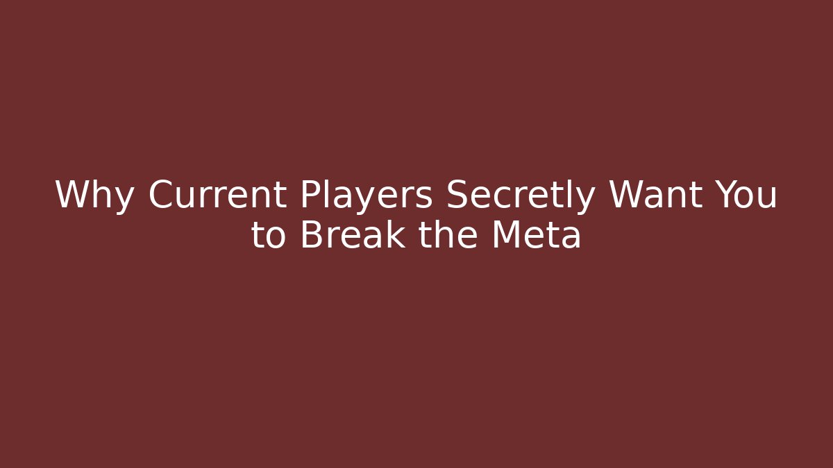 Why Current Players Secretly Want You to Break the Meta